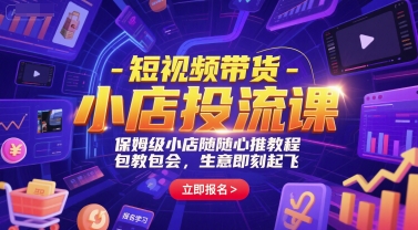 短視頻帶貨-小店投流課，保姆級小店隨心推教程，包教包會，生意即刻起飛