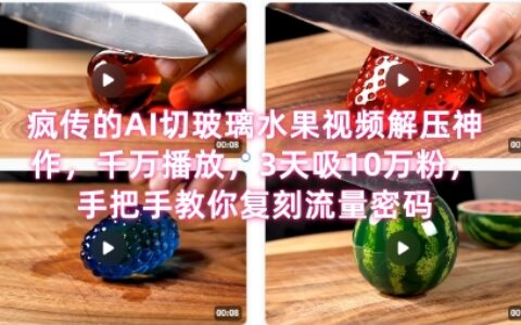 席卷全網！瘋傳的AI切玻璃水果視頻解壓神作，千萬播放，3天吸10萬粉，手把手教你復刻流量密碼