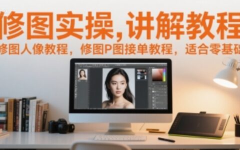 修圖實(shí)操講解教程，修圖人像教程，修圖P圖接單教程，適合零基礎(chǔ)