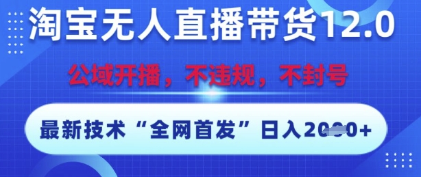 淘寶無人直播帶貨12.0,最新技術,不封號,不違規,操作簡單,開播爆單,日入多張【揭秘】