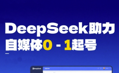 DeepSeek賦能自媒體0-1起號,從AI工具實(shí)操到變現(xiàn)