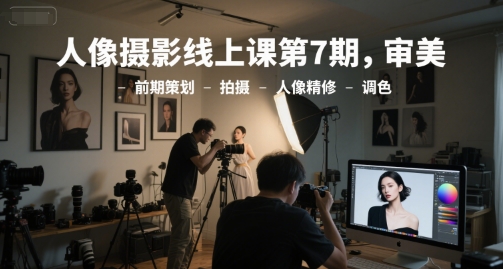 人像攝影線上課第7期,審美-前期策劃-拍攝-人像精修-調色