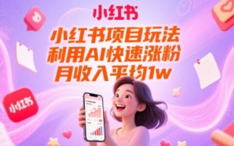 小紅書(shū)項(xiàng)目玩法，利用AI快速漲粉，月收入平均1w+