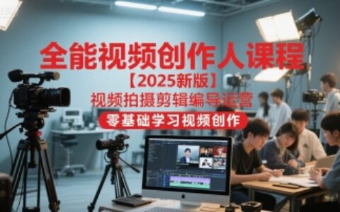 全能視頻創作人課程【2025新版】視頻拍攝剪輯編導運營，零基礎學習視頻創作