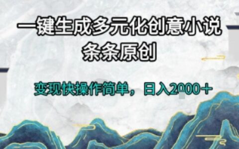 一鍵生成多元化創(chuàng)意小說，條條原創(chuàng)，變現(xiàn)快操作簡單，日入2k+【揭秘】