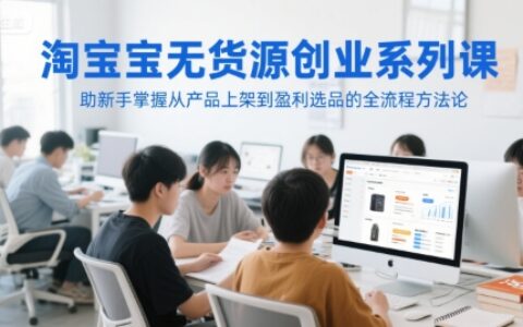淘寶無貨源創業系列課，助新手掌握從產品上架到盈利選品的全流程方法論