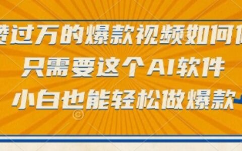 點贊過萬的爆款視頻如何做？只需要這個AI軟件，小白也能輕松做爆款【揭秘】