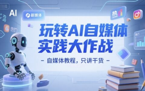 玩轉AI自媒體實踐大作戰-自媒體教程，只講干貨