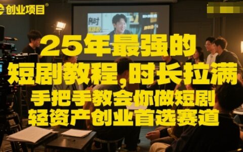 25年最強的短劇項目教程，時長拉滿，手把手教會你做短劇，輕資產創業首選賽道