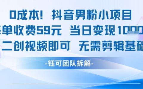 0成本，抖音男粉小項目 每單收費59元當日變現1k+ 二創視頻即可無需剪輯基礎