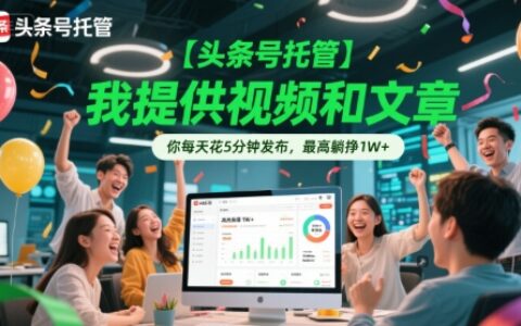 【頭條號托管 】我提供視頻和文章，你每天花5分鐘發布，最高躺掙1W+【揭秘】