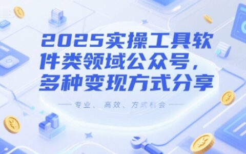 2025實(shí)操工具軟件類領(lǐng)域公眾號(hào)，多種變現(xiàn)方式分享