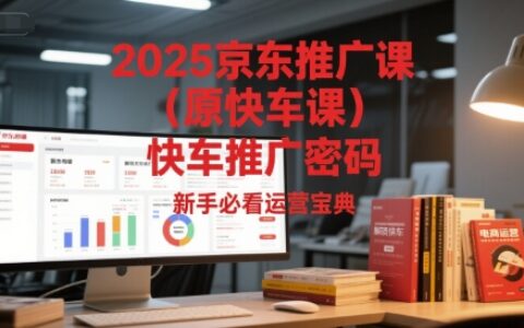 2025京東推廣課（原快車課）解鎖京東快車推廣密碼，新手必看運營寶典