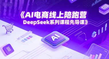 AI電商線上陪跑營,DeepSeek系列課程先導課