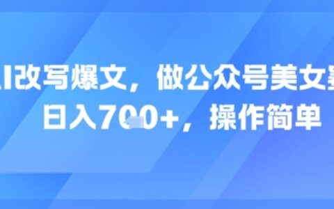 AI改寫爆文，做公眾號美女賽道，日入7張+，操作簡單