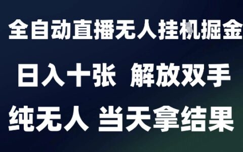 2025最新全自動直播無人掛G掘金，日入十張，解放雙手純無人，當天拿結果【揭秘】