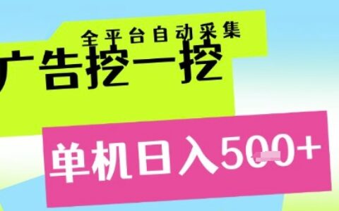 廣告挖一挖全自動采集，單機日入5張+，小白輕松矩陣【揭秘】