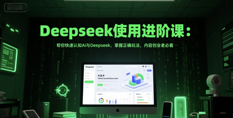 Deepseek使用進(jìn)階課：幫你快速認(rèn)知Ai與Deepseek，掌握正確玩法，內(nèi)容創(chuàng)業(yè)者必看