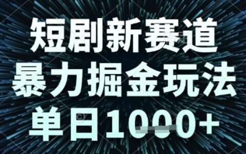 短劇新賽道，暴力掘金玩法，單日1k+【揭秘】