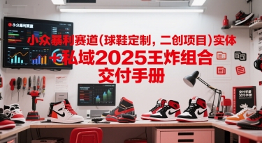 小眾暴利賽道(球鞋定制，二創項目)實體+私域2025王炸組合 ?交付手冊