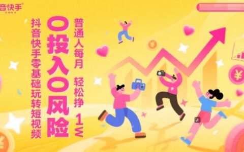 抖音快手零基礎玩轉短視頻，0投入0風險，普通人每月輕松掙1W