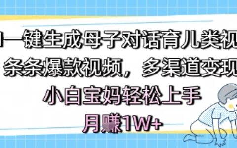 AI一鍵生成母子對話育兒類視頻，條條爆款視頻，多渠道變現，小白寶媽輕松上手，月入1W+