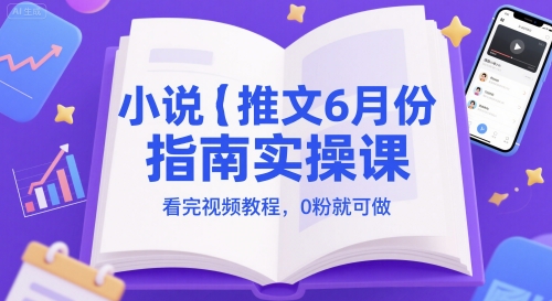 小說推文6月份指南實操課，看完視頻教程，0粉就可做