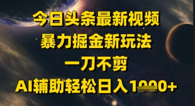 今日頭條最新美女視頻暴力掘金新玩法，一刀不剪，AI輔助輕松日入1k+