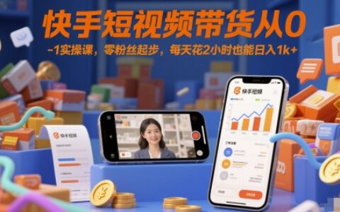 快手短視頻帶貨從0-1實(shí)操課，零粉絲起步，每天花2小時(shí)也能日入1k+