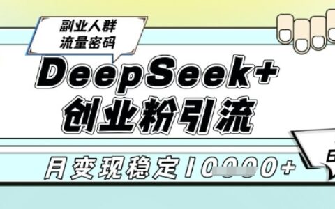 DeepSeek+創業粉精準引流，全新分享課4.0玩法，AI矩陣日引300+，多種變現方式，穩定月入1W