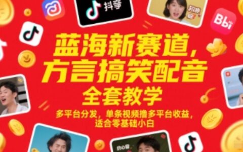 藍海新賽道，方言搞笑配音全套教學，多平臺分發，單條視頻擼多平臺收益，適合零基礎小白