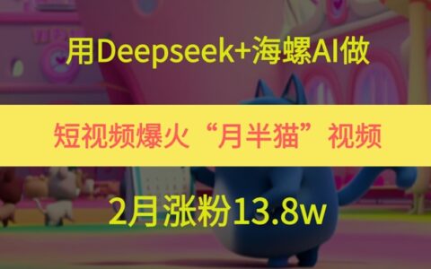 用Deepseek+海螺AI做短視頻爆火“月半貓”視頻，2月漲粉13.8w