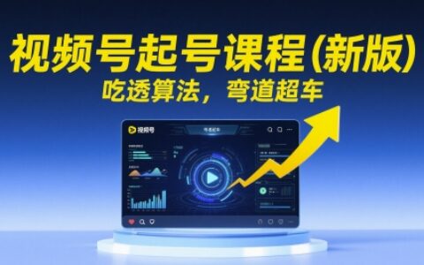 視頻號起號課程（新版），吃透算法，彎道超車