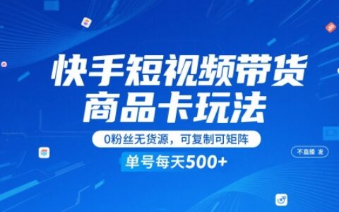 快手短視頻帶貨商品卡玩法，不直播不發視頻，0粉絲無貨源，可復制可矩陣，單號每天1-5張