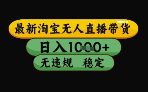 最新淘寶無人直播帶貨獨家技術，日入1k+，無違規無封號，操作簡單，長期穩定【揭秘】