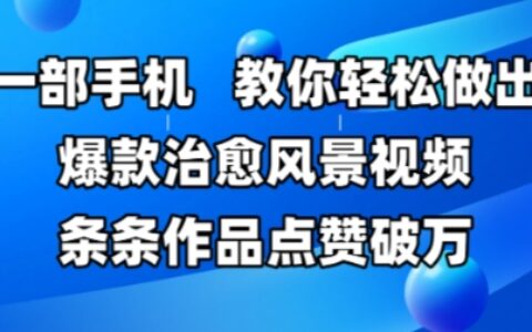 一部手機(jī)，教你輕松做出爆款治愈風(fēng)景視頻，條條作品點(diǎn)贊破W