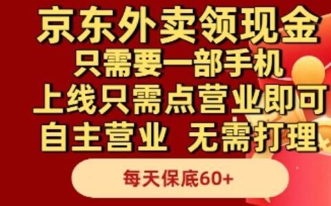 京東外賣領現金，只需要1部手機，上線只需點營業即可自主營業，無需打理，每天保底60+【揭秘】