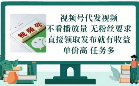 視頻號代發視頻，無需做視頻，無需寫文案，不看播放量，無粉絲要求，直接領取發布就有收益【揭秘】
