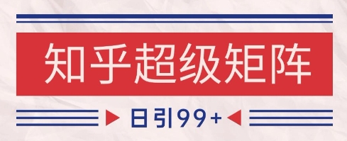 知乎超級矩陣玩法引流高質量精準粉SEO覆蓋,日變現1k+【揭秘】