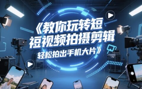 教你玩轉(zhuǎn)短視頻拍攝剪輯，輕松拍出手機大片