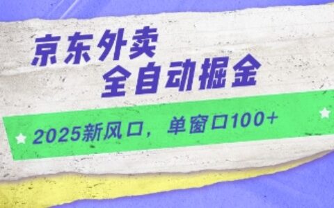 2025新風口，京東外賣全自動掘金，單窗口100+【揭秘】