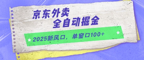 2025新風口,京東外賣全自動掘金,單窗口100+【揭秘】