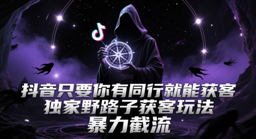 抖音只要你有同行就能獲客,獨家野路子獲客玩法,暴力截流【揭秘】