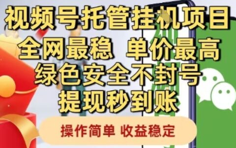 視頻號(hào)托管掛G項(xiàng)目全網(wǎng)最穩(wěn)，單價(jià)最高，綠色安全不封號(hào)提現(xiàn)秒到賬，操作簡(jiǎn)單，收益穩(wěn)定【揭秘】