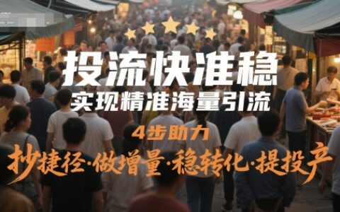 投流快準穩，實現精準海量引流，4步助力，抄捷徑·做增量·穩轉化·提投產