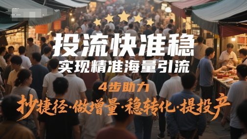 投流快準穩,實現精準海量引流,4步助力,抄捷徑·做增量·穩轉化·提投產