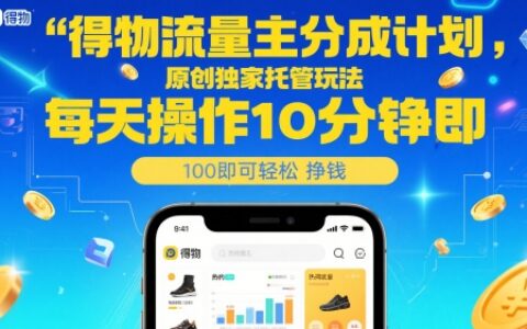 得物流量主分成計劃，原創(chuàng)獨(dú)家托管玩法，每天操作10分鐘即可輕松掙米【揭秘】