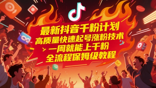 最新抖音千粉計劃,高質量快速起號漲粉技術,一周就能上千粉,全流程保姆級教程