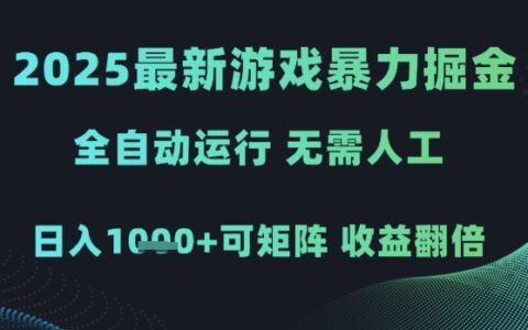 2025最新游戲暴力掘金，全自動運行，無需人工，日入1k+可矩陣收益翻倍【揭秘】