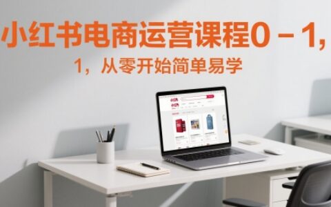 小紅書(shū)電商運(yùn)營(yíng)課程0-1，從零開(kāi)始簡(jiǎn)單易學(xué)